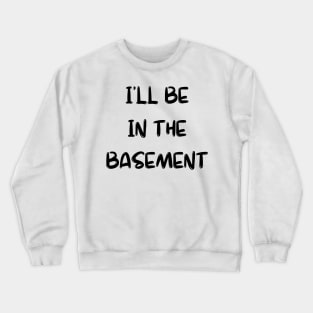 I'll Be in the Basement Crewneck Sweatshirt